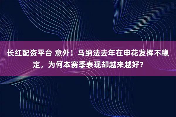 长红配资平台 意外！马纳法去年在申花发挥不稳定，为何本赛季表现却越来越好？