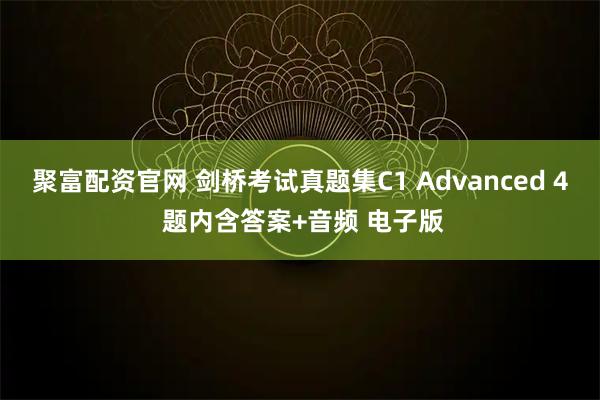 聚富配资官网 剑桥考试真题集C1 Advanced 4 题内含答案+音频 电子版