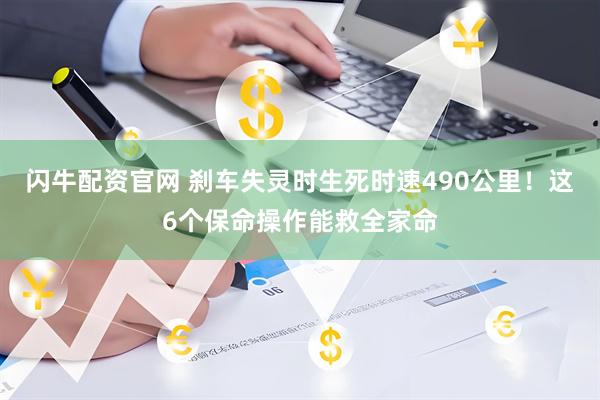 闪牛配资官网 刹车失灵时生死时速490公里！这6个保命操作能救全家命