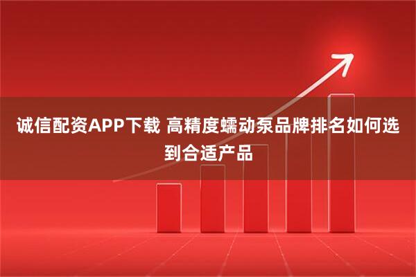 诚信配资APP下载 高精度蠕动泵品牌排名如何选到合适产品