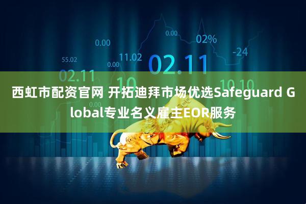 西虹市配资官网 开拓迪拜市场优选Safeguard Global专业名义雇主EOR服务