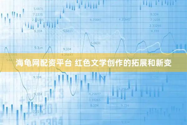 海龟网配资平台 红色文学创作的拓展和新变
